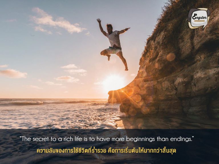 The secret to a rich life is to have more beginnings than endings. . ความลับของการใช้ชีวิตที่ร่ำรวยคือการเริ่มต้นให้มากกว่าสิ้นสุด