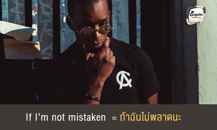 If I’m not mistaken = ถ้าฉันไม่พลาดนะ ประโยคนี้มักจะใช้เวลาเราค่อนข้างมั่นใจ แต่ยังไม่ถึง 100% นะครับ เผิ่อไว้นิดๆกันพลาด เป็นการบอกให้คนอื่นรู้ว่าถ้าจำผิดหรือเข้าใจผิดก็ให้ช่วยแก้ให้ด้วยนะ Example: “If I’m not mistaken, the concert is on March 15th.” ถ้าฉันจำไม่ผิด คอนเสิร์ตน่าจะมีวันที่ 15 มีนาคม