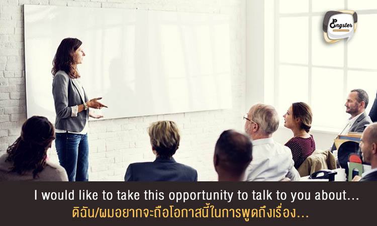I would like to take this opportunity to talk to you about… ดิฉัน/ผมอยากจะถือโอกาสนี้ในการพูดถึงเรื่อง...