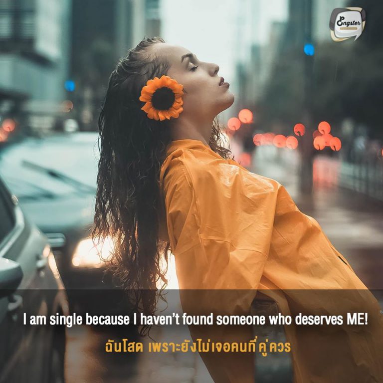 I am single because I haven’t found someone who deserves ME! . ฉันโสด เพราะยังไม่เจอคนที่คู่ควร . การจะเลือกใครสักคนมาเป็นแฟน ก็ต้องเลือกดีๆ หน่อยใช่มั้ยละ ก็ฉันยังไม่ถูกใจใครนี่หน่า อยู่แบบโสดๆ เชิ่ดๆ เนี่ยแหละ