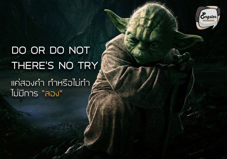 Do or do not… there is no try. – Yoda แค่สองคำ ทำหรือไม่ทำ ไม่มีการ “ลอง” - โยดา . ประโยคแรกนี้ ถือว่าเป็นประโยคเปิดหัวที่กระตุ้นพลังได้เลยนะครับจากท่านปรมาจารย์โยดา ที่ทำให้ฟังแล้วรู้สึกฮึกเหิม อารมณ์แบบว่าถ้าเราจะทำอะไรก็ต้องทำให้จริง ทำให้สุด ไม่มีการลองเล่นๆ พอเจอจุดที่ยากก็จะท้อแล้วเลิกไป ดังนั้นถ้าเราอยากสำเร็จเราก็จะต้องตั้งใจจริง และทำให้เต็มที่นะครับ
