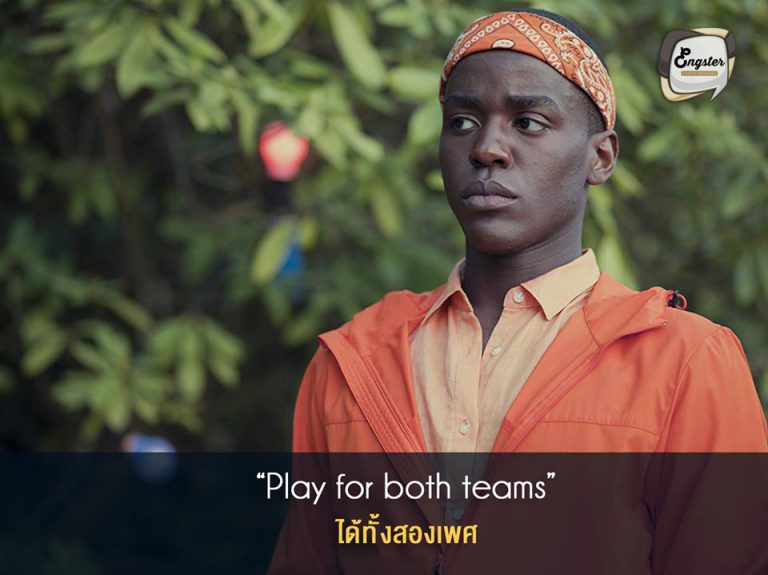 Play for both teams = ได้ทั้งสองเพศ . Play for both team ถ้าแปลตรงตัวก็คือเล่นได้ทั้งสองฝั่งมักใช้สำหรับนักกีฬา แต่ในคำแสลงนั้นมีความหมายว่า สามารถที่จะมีความรักได้กับทั้งสองเพศซึ่งนั่นก็คือ bisexual นั่นเองครับ . Example: Tony plays for both teams. You’ll see him with women, but he’s had several relationships with guys. . โทนี่เป็นคนที่ชอบทั้งเพศชายและหญิง คุณจะเห็นเขาอยู่กับผู้หญิง แต่เขาก็ยังมีความสัมพันธ์กับผู้ชายอีกหลายคนด้วย