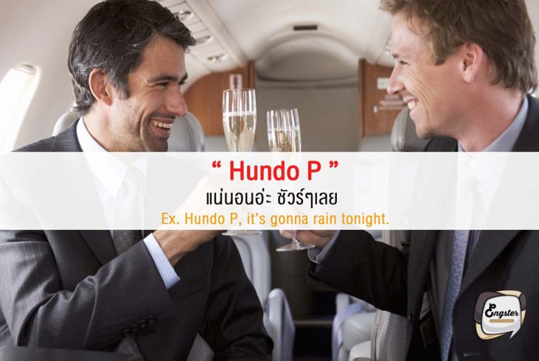 Hundo P = แน่นอน  Hundo P คำนี้เป็นแสลงมาจาก Hundred Percent ซึ่งก็คือ ชัวร์ๆ ความหมายเดียวกับ definitely, surely, of course ใช้แล้วจ๊าบแน่นอน  Ex. Hundo P, it’s gonna rain. ชัวร์ๆเลย ฝนตกแน่นอน
