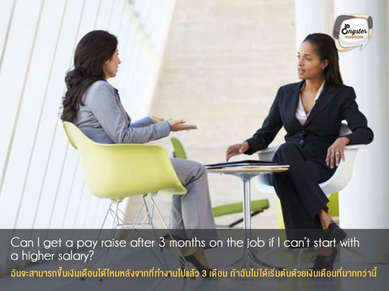 Can I get a pay raise after 3 months on the job if I can’t start with a higher salary? . ฉันจะสามารถขึ้นเงินเดือนได้ไหมหลังจากที่ทำงานไปแล้ว 3 เดือน ถ้าฉันไม่ได้เริ่มต้นด้วยเงินเดือนที่มากกว่านี้ . ในกรณีที่ไม่สามารถได้เงินเดือนตาที่ต้องการจริงๆ แต่ยังอยากทำงานนั้นอยู่ ก็ให้ลองตกลงเรื่องปรับเงินเดือนหลังจากผ่านช่วงทดลองงาน แสดงให้เขาเห็นว่าเรามีดีขนาดไหนครับ