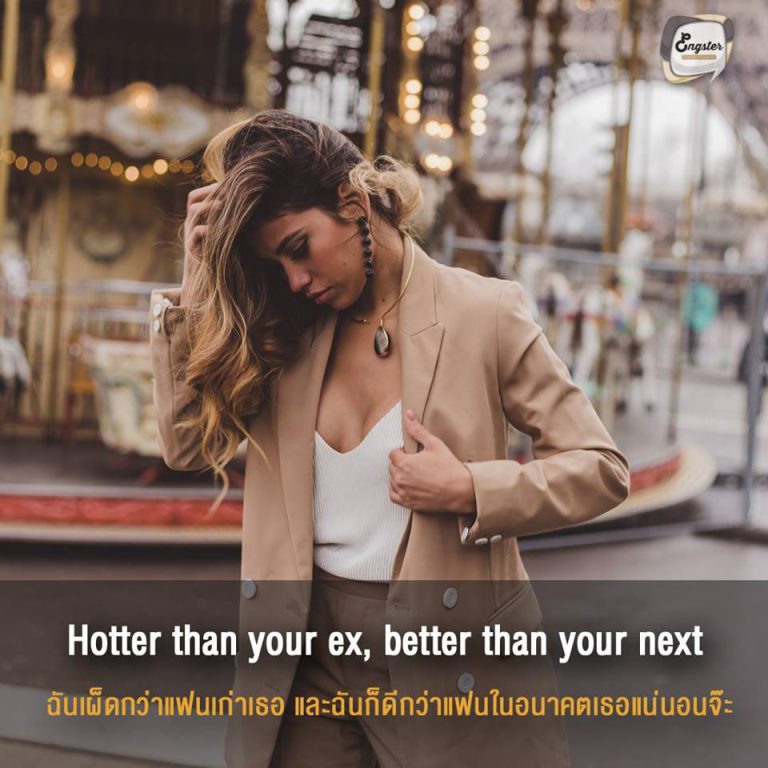 Hotter than your ex, better than your next . ฉันเผ็ดกว่าแฟนเก่าเธอ และฉันก็ดีกว่าแฟนในอนาคตเธอแน่นอนจ๊ะ . เผ็ดอีกแล้ววว ฉันจะแซ่บกว่าสาวๆทุกคนที่ผ่านเข้ามาในชีวิตคุณแน่นอนจ๊ะ