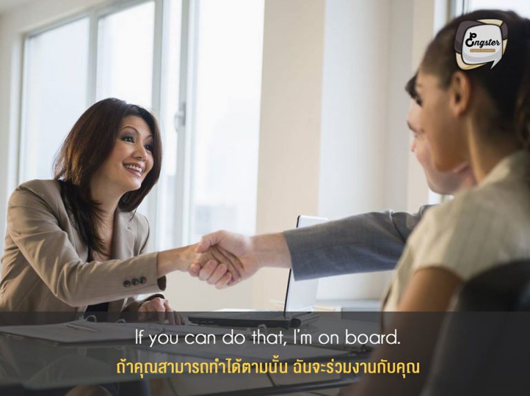 If you can do that, I’m on board. . ถ้าคุณสามารถทำได้ตามนั้น ฉันจะร่วมงานกับคุณ . ประโยคสุดท้ายใช้เพื่อคอนเฟิร์มกับทางผู้สัมภาษณ์ ว่าเราแน่วแน่ที่จะทำงานกับเขาแน่นอน ถ้าได้ทุกอย่างตามที่ขอไปครับ อย่าลืมลองนำไปใช้กันนะครับผม