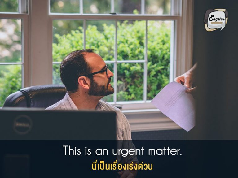 ประโยคนี้ถือว่าค่อนข้างเป็นทางการและดูจริงจังเลยนะครับ สามารถใช้บอกให้คนอื่นทราบได้ว่า นี่มันคือเรื่องที่ด่วนมากจริงๆ ช่วยให้ความสำคัญกันด้วย รับรองว่าถ้ามีใครมาพูดแบบนี้กับคุณมีหวังคุณจะมีงานเข้าแล้วแหละ