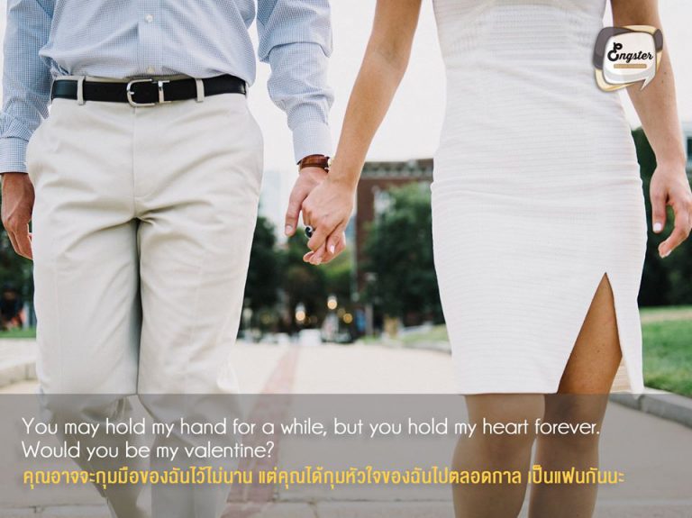 You may hold my hand for a while, but you hold my heart forever. Would you be my valentine? คุณอาจจะกุมมือของฉันไว้ไม่นาน แต่คุณได้กุมหัวใจของฉันไปตลอดกาล เป็นแฟนกันนะ