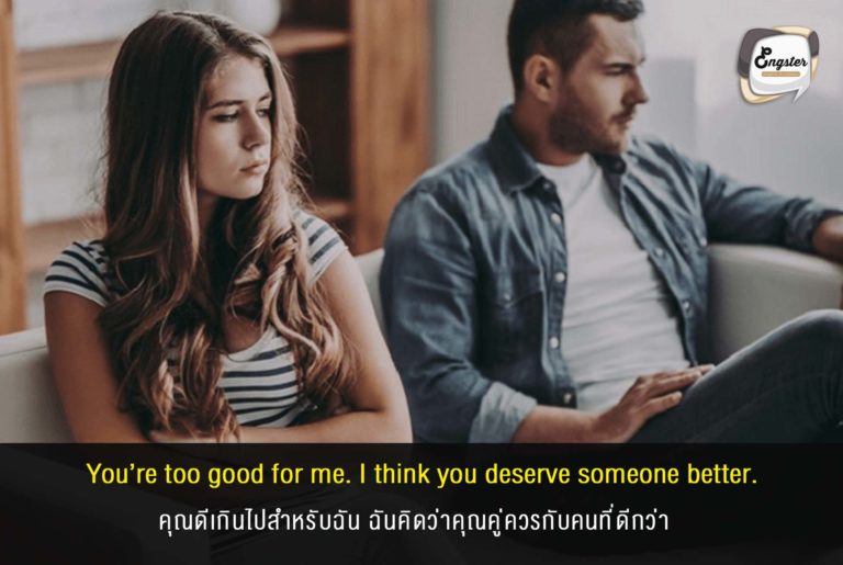 You’re too good for me. I think you deserve someone better. คุณดีเกินไปสำหรับฉัน ฉันคิดว่าคุณคู่ควรกับคนที่ดีกว่า . แหม่ เอะอะ อะไรก็ดีเกินไป ถ้าอย่างนั้นมีชู้สัก 8 คน ติดคุกสัก 10 ปี เป็นไง เลวพอมั้ยยยย