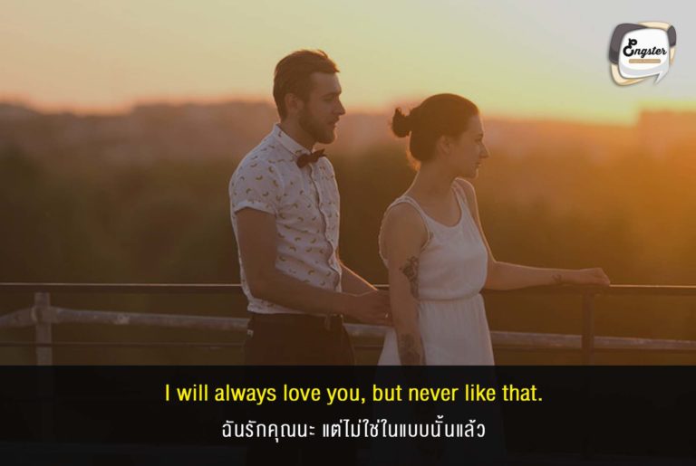 I will always love you, but never like that. ฉันรักคุณนะ แต่ไม่ใช่ในแบบนั้นแล้ว . โอ้โห รักอยู่นะ แต่ไม่ใช่แบบเดิมน่ะสิ เจ็บอ่ะ อยู่ห่างๆกันจะดีกว่ามั้ง