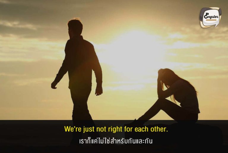 We’re just not right for each other. เราก็แค่ไม่ใช่สำหรับกันและกัน . คนไม่ใช่ยังไงก็ไม่ใช่ เฮ้อ บางทีก็เสียดายเวลานะ