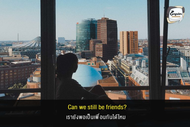 Can we still be friends? เรายังพอเป็นเพื่อนกันได้ไหม . ไม่เอาได้มั้ย เพื่อนมีเยอะแล้ววว