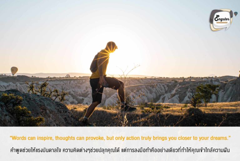 “Words can inspire, thoughts can provoke, but only action truly brings you closer to your dreams.” คำพูดช่วยให้แรงบันดาลใจ ความคิดต่างๆช่วยปลุกคุณได้ แต่การลงมือทำคืออย่างเดียวที่ทำให้คุณเข้าใกล้ความฝัน . ความฝันจะกลายเป็นความจริงได้เมื่อเราลงมือทำครับ เริ่มกันได้เลยตอนนี้ เดี๋ยวนี้ครับ
