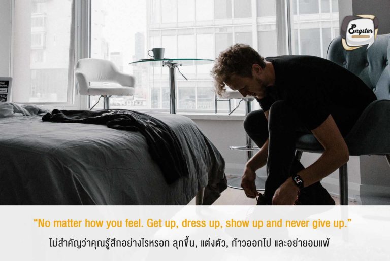 “No matter how you feel. Get up, dress up, show up and never give up.” ไม่สำคัญว่าคุณรู้สึกอย่างไรหรอก ลุกขึ้น, แต่งตัว, ก้าวออกไป และอย่ายอมแพ้ . ไม่ว่าจะเจออะไรก็ขอให้อย่าไปกลัวครับ เผชิญหน้ากับมันลุยกับมันเข้าไปเลย คุณทำได้แน่นอน มาทำให้ปีนี้เป็นปีที่ดีกันครับ