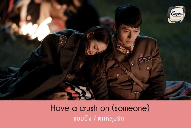แอบปิ๊ง/ตกหลุมรัก = Have a crush on (someone) ประโยคนี้ ถือว่าเล่นกับชื่อเรื่องเลยนะครับ Have a crush on… แปลว่าตกหลุมรัก หรือแบบแอบปิ๊ง แอบชอบ ซึ่งชื่อของซีรีย์ก็คือ Crash landing on you มีการเล่นคำเล็กๆ ระหว่าง crash กับ crush กันนะครับถือว่าเป็นที่มาของชื่อซีรีย์นี้เลยล่ะ
