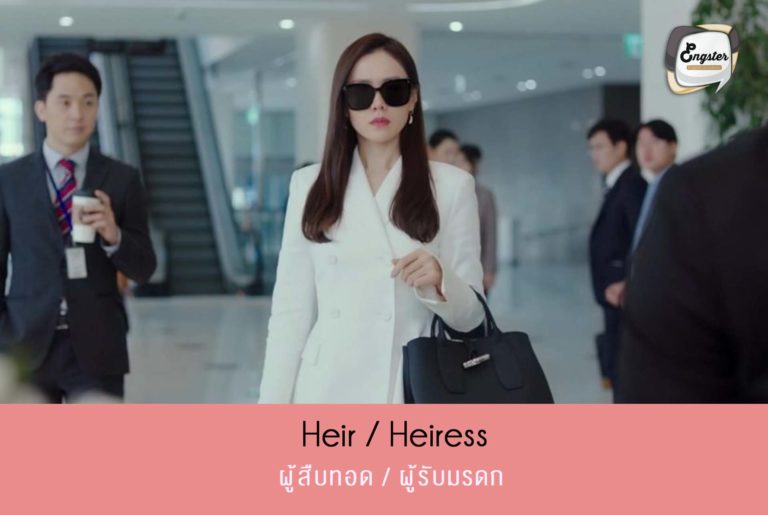 ผู้สืบทอด = Heir / Heiress คำว่า Heir จะใช้กับทายาทฝ่ายชาย ส่วน Heiress จะใช้กับทายาทฝ่ายหญิงนะครับ โดยที่จะมีอีกคำหนึ่งที่คล้ายๆกันก็คือ descendant แต่คำนี้จะออกแนวพวกทายาทหรือสายเลือดมากกว่าครับ ซึ่งใครที่ดูก็จะรู้ว่านางเอกของเราอย่ง ยุนเซรี นั้นคือนักธุรกิจหญิงที่โด่งดังและเป็นผู้สืบทอดกิจการของตระกูลของเธอด้วย