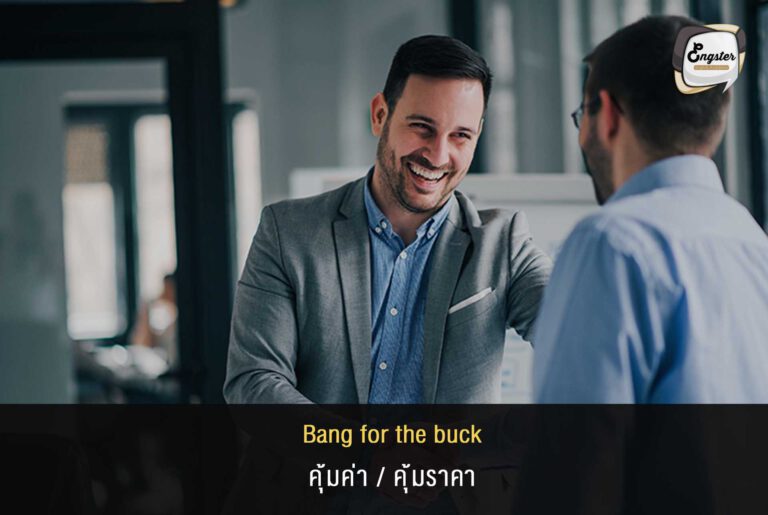 Bang for the buck = คุ้มค่า/คุ้มราคา Ex. I think you will get bang for the buck from this investment. ฉันคิดว่าการลงทุนในครั้งนี้ของคุณนั้นมันจะคุ้มค่ามาก