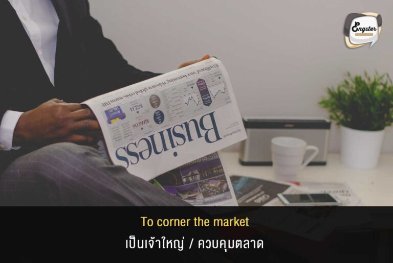 To corner the market = เป็นเจ้าใหญ่/ควบคุมตลาด Ex. Facebook has pretty much cornered the market of social media. เฟสบุ้คเป็นเจ้าใหญ่ที่ควบคุมตลาดกลุ่มโซเชียลมีเดีย