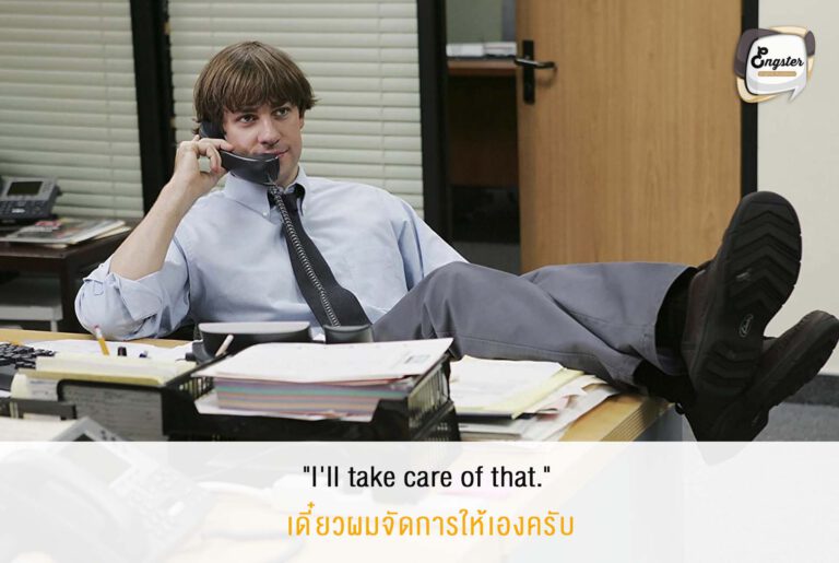 แน่นอนประโยคนี้ แบบว่าไม่ต้องห่วงเดี๋ยวเราจะดูแลให้เอง บอสได้ยินอย่างนี้ก็วางใจล่ะครับ ยิ่งถ้าเป็นงานที่เกี่ยงกันแล้วเราพูดแบบนี้มานะ ได้ใจบอสเต็มๆ