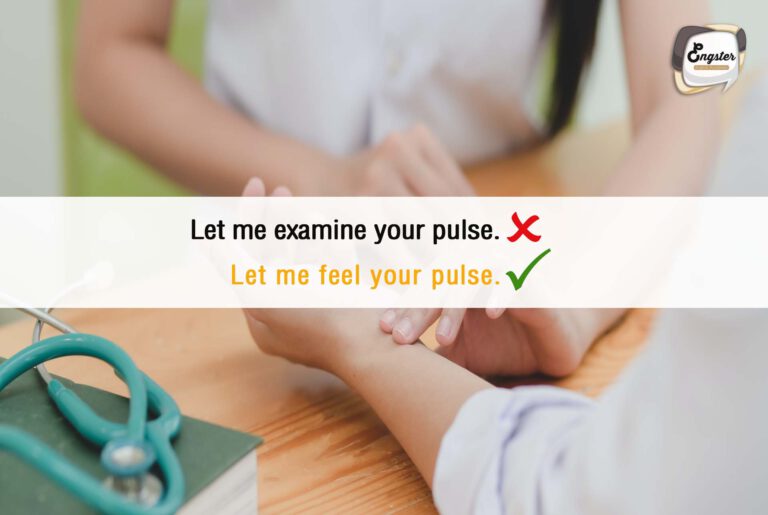 Let me feel your pulse. = ขอให้ฉันสัมผัสชีพจรของคุณหน่อยสิ อันนี้นะครับ ไม่ใช้คำว่า examine เพราะจะเป็นเหมือนการตรวจสอบ แต่เราใช้คำว่า feel ก็เพียงพอครับ หรือจะใช้คำว่า check ก็ได้เช่นกันครับ